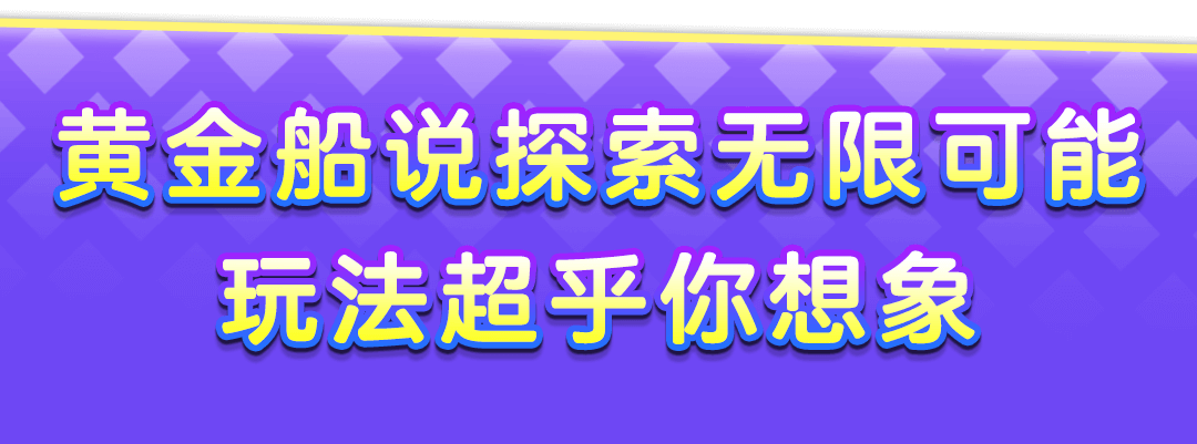 黄金船说探索无限可能 玩法超乎你想象